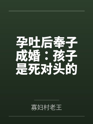 孕吐后奉子成婚:孩子是死对头的 孕吐后奉子成婚:孩子是死对头的