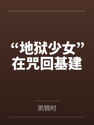 “地狱少女”在咒回基建笔趣阁无弹窗 “地狱少女”在咒回基建笔趣阁无弹窗
