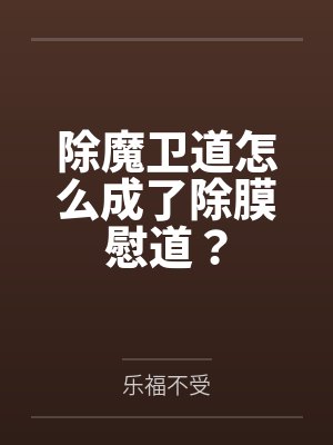 除魔卫道怎么成了除膜慰道? 除魔卫道怎么成了除膜慰道?