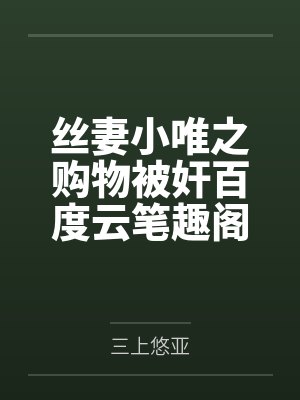 丝妻小唯之购物被奸百度云笔趣阁