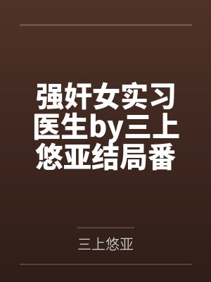 强奸女实习医生by三上悠亚结局番外