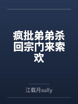 疯批弟弟杀回宗门来索欢 疯批弟弟杀回宗门来索欢