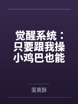 觉醒系统:只要跟我操小鸡巴也能变大肉棒 觉醒系统:只要跟我操小鸡巴也能变大肉棒