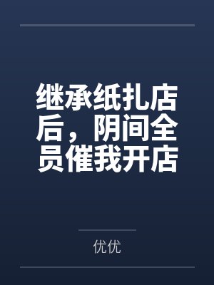 继承纸扎店后，阴间全员催我开店搞高端定制