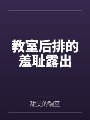 教室后排的羞耻露出 教室后排的羞耻露出