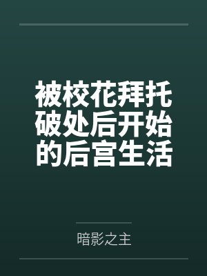 被校花拜托破处后开始的后宫生活