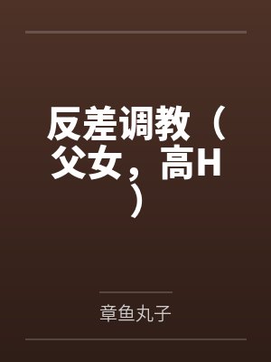 反差调教（父女，高H）