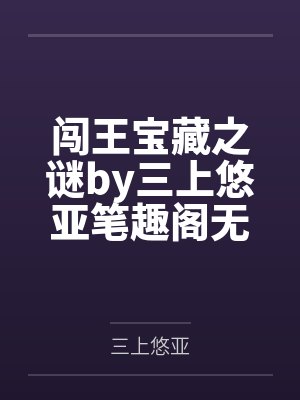 闯王宝藏之谜by三上悠亚笔趣阁无弹窗