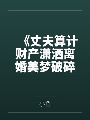 《丈夫算计财产潇洒离婚美梦破碎后心脏病发作》 《丈夫算计财产潇洒离婚美梦破碎后心脏病发作》