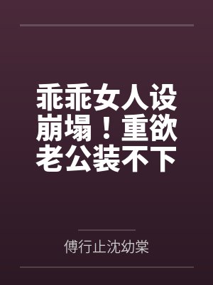 乖乖女人设崩塌！重欲老公装不下去了