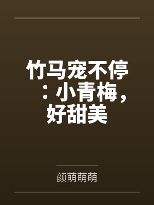 竹马宠不停:小青梅,好甜美 竹马宠不停:小青梅,好甜美