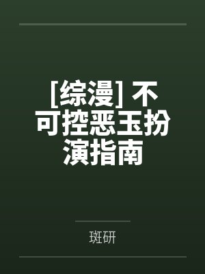 [综漫] 不可控恶玉扮演指南