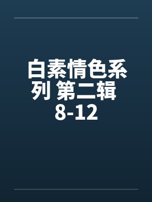 白素情色系列 第二辑 8-12