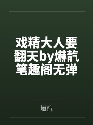 戏精大人要翻天by爀靔笔趣阁无弹窗