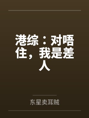 港综：对唔住，我是差人笔趣阁无弹窗