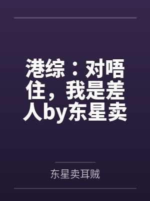 港综：对唔住，我是差人by东星卖耳贼