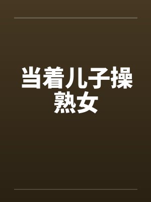 当着儿子操熟女