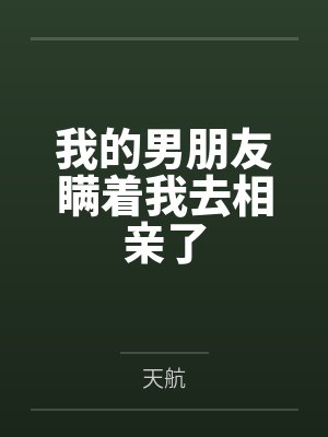 我的男朋友瞒着我去相亲了 我的男朋友瞒着我去相亲了