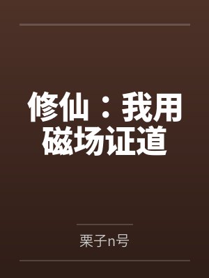 修仙：我用磁场证道by栗子n号笔趣阁无弹窗