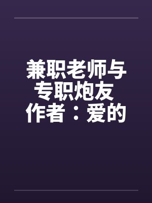 兼职老师与专职炮友 作者：爱的战士1