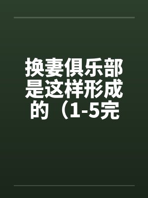 换妻俱乐部是这样形成的（1-5完） 作者：草寒羽良