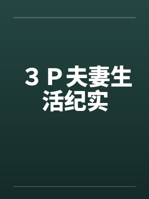 ３Ｐ夫妻生活纪实