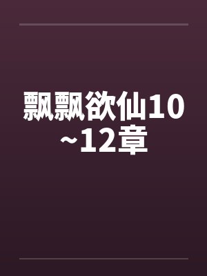 飘飘欲仙10~12章 飘飘欲仙10~12章