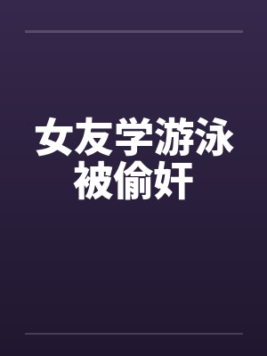 女友学游泳被偷奸
