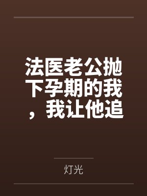 法医老公抛下孕期的我,我让他追悔莫及 法医老公抛下孕期的我,我让他追悔莫及