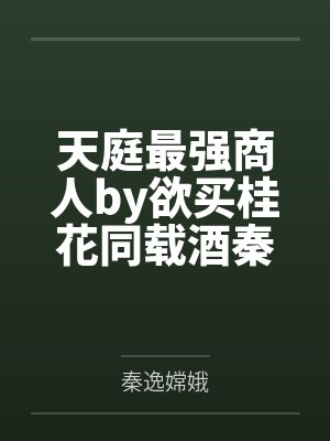 天庭最强商人by欲买桂花同载酒秦逸 天庭最强商人by欲买桂花同载酒秦逸