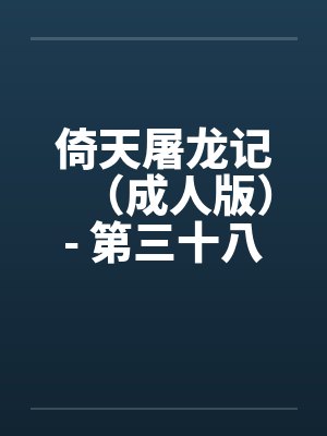 倚天屠龙记(成人版)- 第三十八回 万安寺春光 倚天屠龙记(成人版)- 第三十八回 万安寺春光